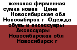 женская фирменная сумка новая › Цена ­ 2 500 - Новосибирская обл., Новосибирск г. Одежда, обувь и аксессуары » Аксессуары   . Новосибирская обл.,Новосибирск г.